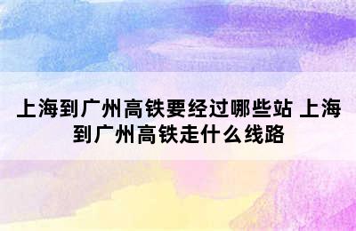 上海到广州高铁要经过哪些站 上海到广州高铁走什么线路